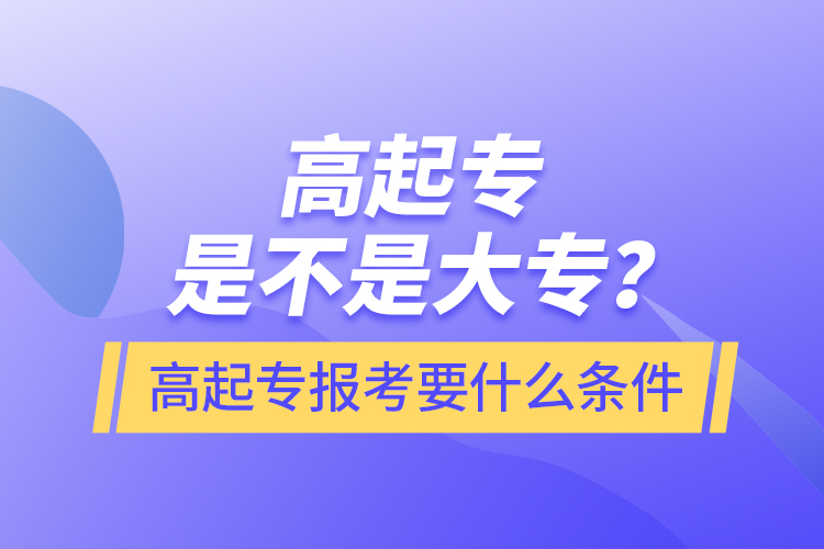 ?高起專是不是大專？高起專報(bào)考要什么條件
