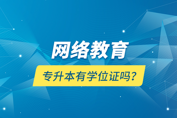 網(wǎng)絡(luò)教育專升本有學位證嗎？