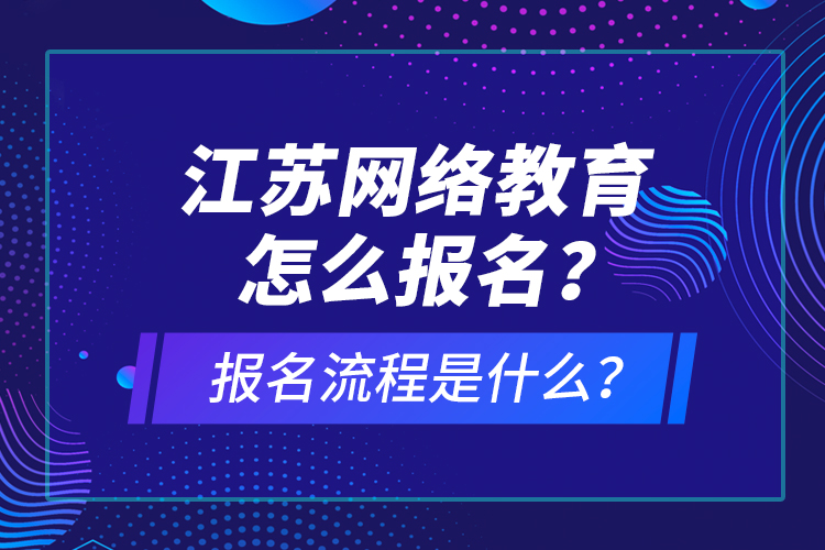 江蘇網(wǎng)絡(luò)教育怎么報名？報名流程是什么？
