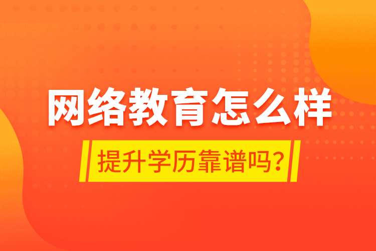 網(wǎng)絡教育怎么樣？提升學歷靠譜嗎？