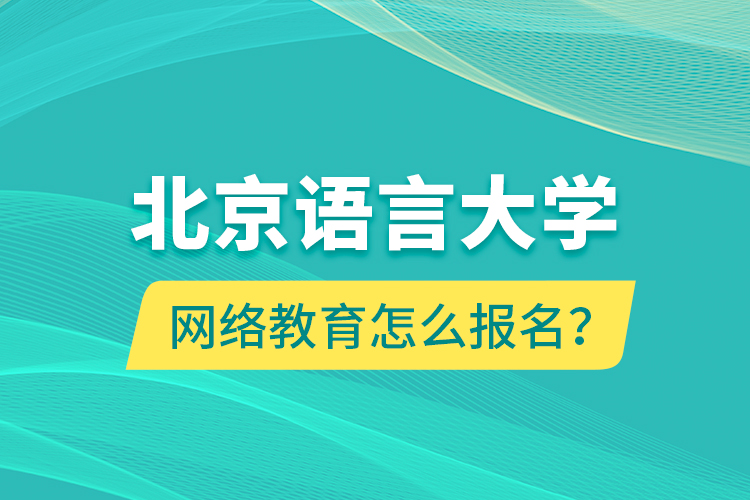 北京語言大學(xué)網(wǎng)絡(luò)教育怎么報(bào)名？