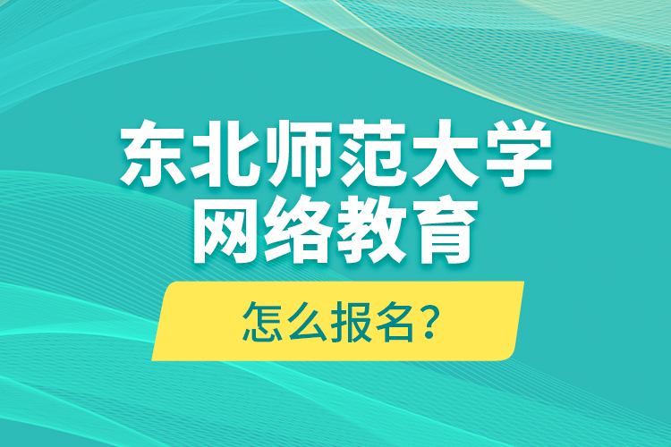 東北師范大學(xué)網(wǎng)絡(luò)教育怎么報(bào)名？