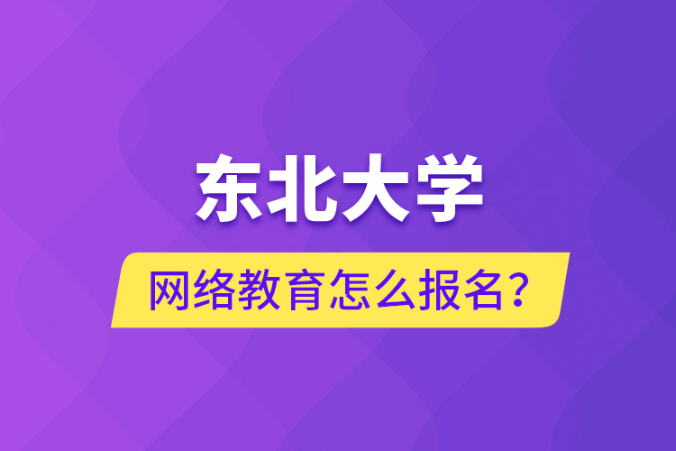 東北大學網絡教育怎么報名？