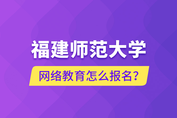 福建師范大學(xué)網(wǎng)絡(luò)教育怎么報(bào)名？