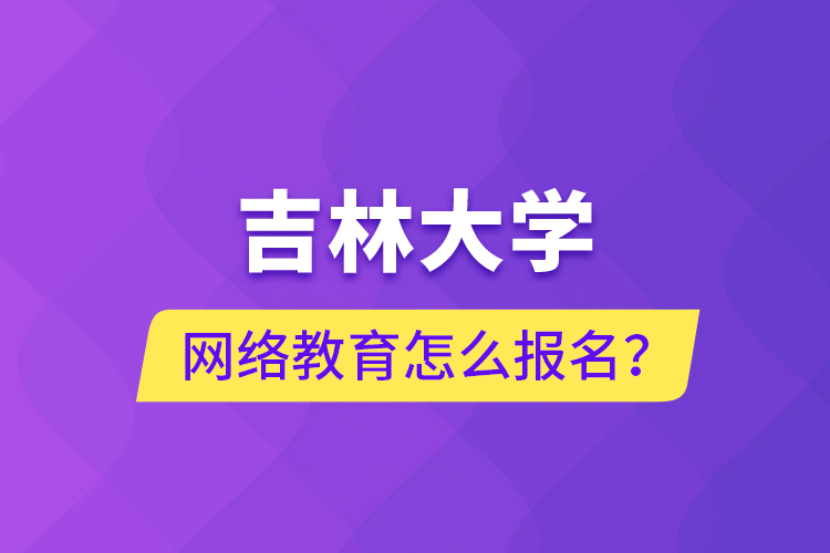 吉林大學(xué)網(wǎng)絡(luò)教育怎么報(bào)名？