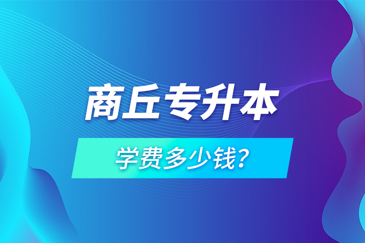 商丘專升本學費多少錢？