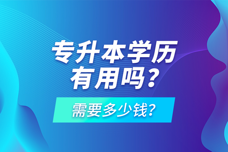 專升本學(xué)歷有用嗎？需要多少錢？