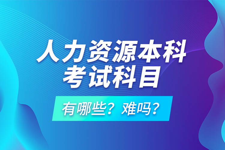 人力資源本科考試科目有哪些？難嗎？