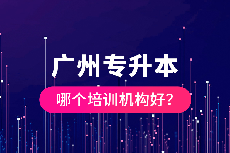 廣州專升本哪個培訓機構好？