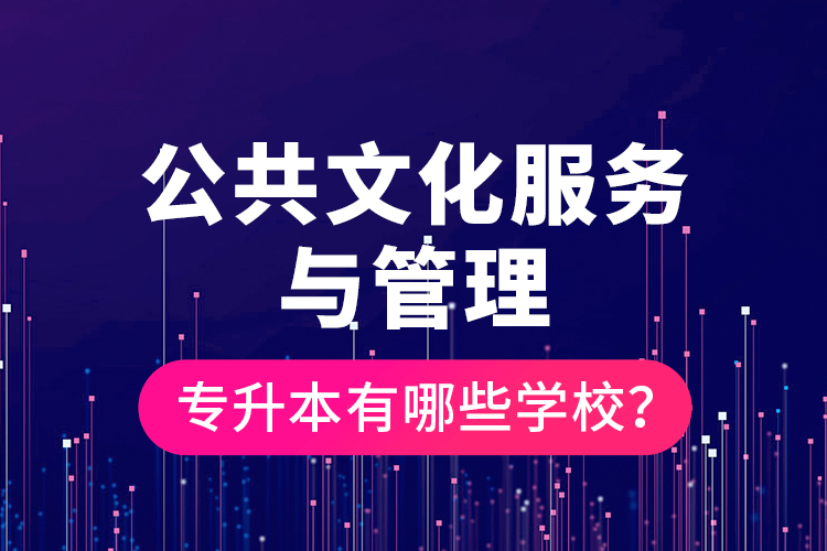 公共文化服務(wù)與管理專升本有哪些學校？