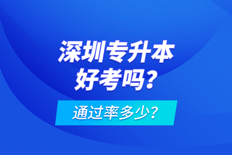 深圳專(zhuān)升本好考嗎？通過(guò)率多少？