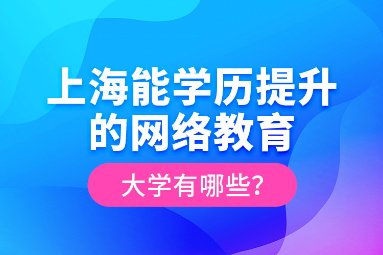 上海能學歷提升的網(wǎng)絡教育大學有哪些？
