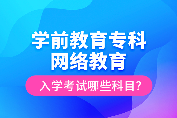 學前教育?？凭W(wǎng)絡教育入學考試哪些科目?