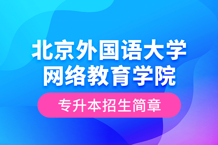 北京外國語大學網(wǎng)絡教育學院專升本招生簡章