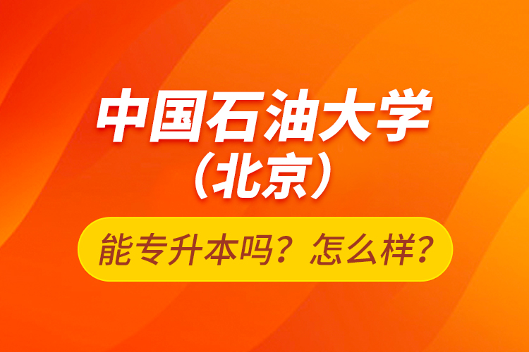 中國(guó)石油大學(xué)（北京）能專升本嗎？怎么樣？