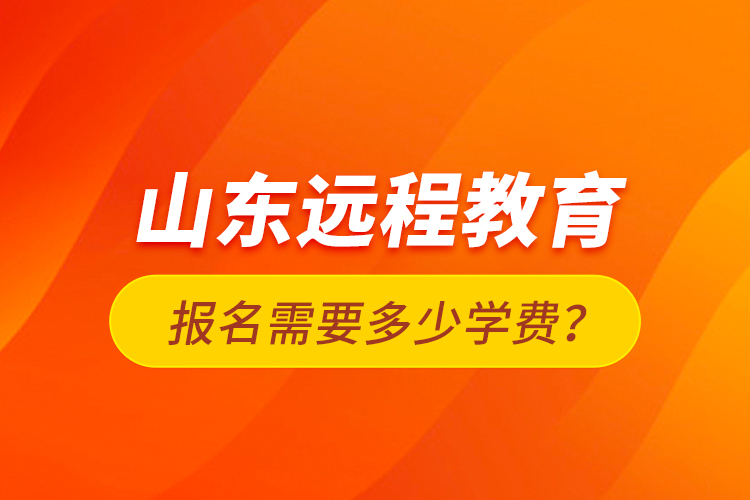 山東遠程教育報名需要多少學(xué)費？