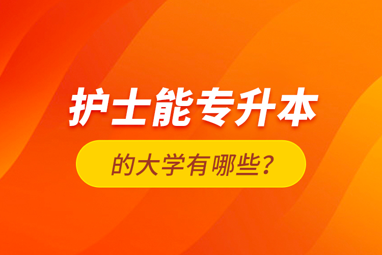 護士能專升本的大學有哪些？