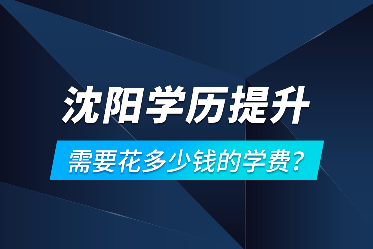 沈陽學(xué)歷提升需要花多少錢的學(xué)費(fèi)？