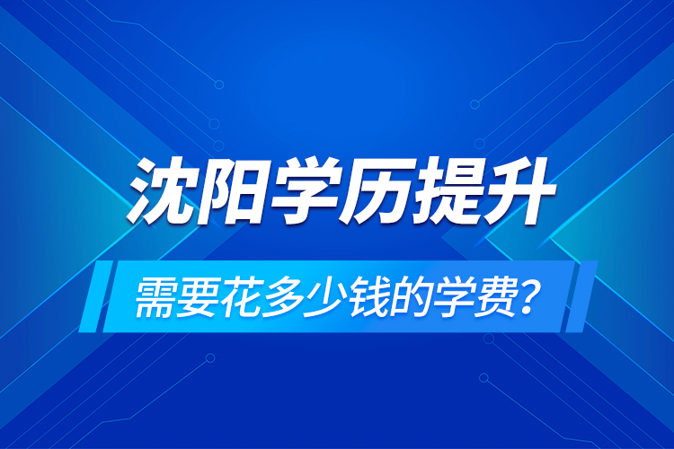 沈陽學歷提升需要花多少錢的學費？