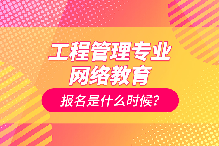 工程管理專業(yè)網(wǎng)絡(luò)教育報名是什么時候？