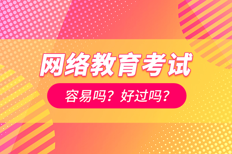 網絡教育考試容易嗎？好過嗎？