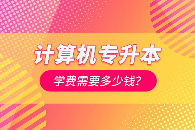計算機專升本學費需要多少錢？