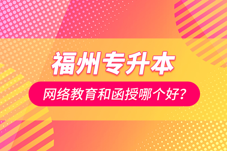 福州專升本網(wǎng)絡(luò)教育和函授哪個(gè)好？