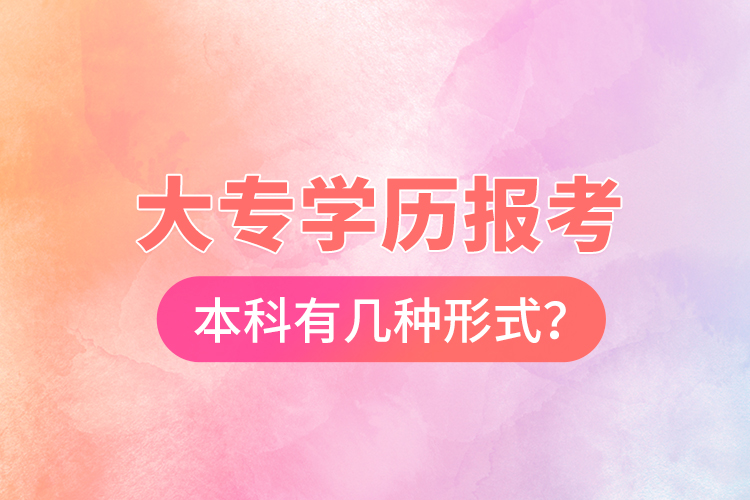 大專學(xué)歷報(bào)考本科有幾種形式？