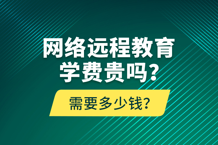 網(wǎng)絡(luò)遠(yuǎn)程教育學(xué)費(fèi)貴嗎？需要多少錢？