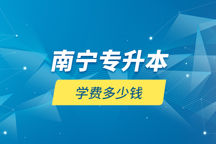 南寧專(zhuān)升本學(xué)費(fèi)多少錢(qián)