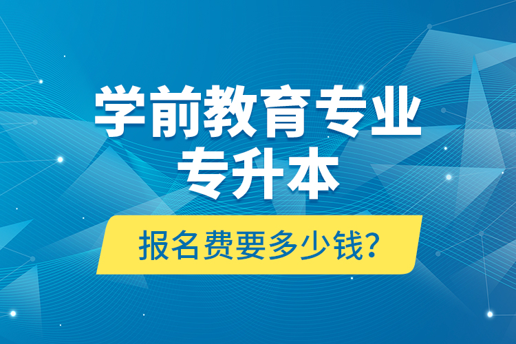 學(xué)前教育專業(yè)專升本報名費要多少錢？