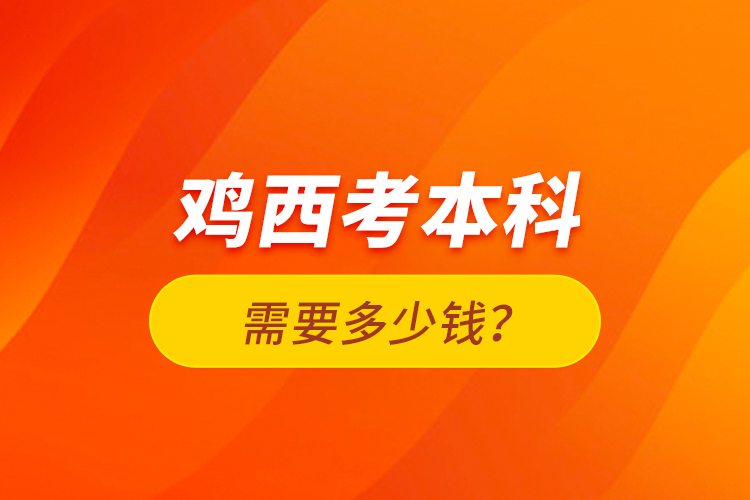 雞西考本科需要多少錢？
