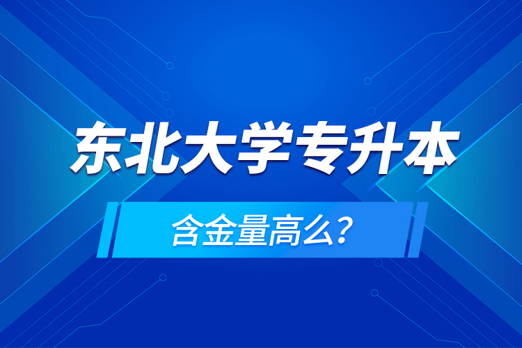 東北大學(xué)專升本含金量高么？