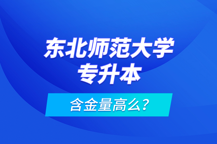 東北師范大學(xué)專(zhuān)升本含金量高么？