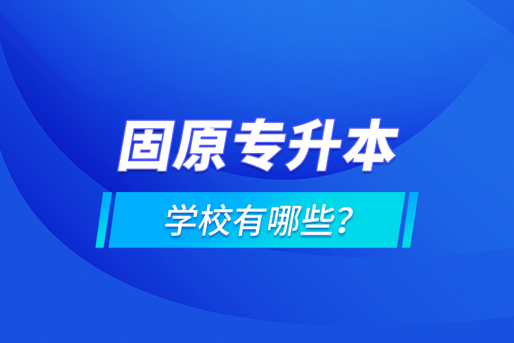 固原專升本學(xué)校有哪些？