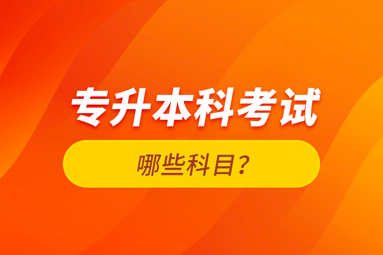 專升本科考試哪些科目？