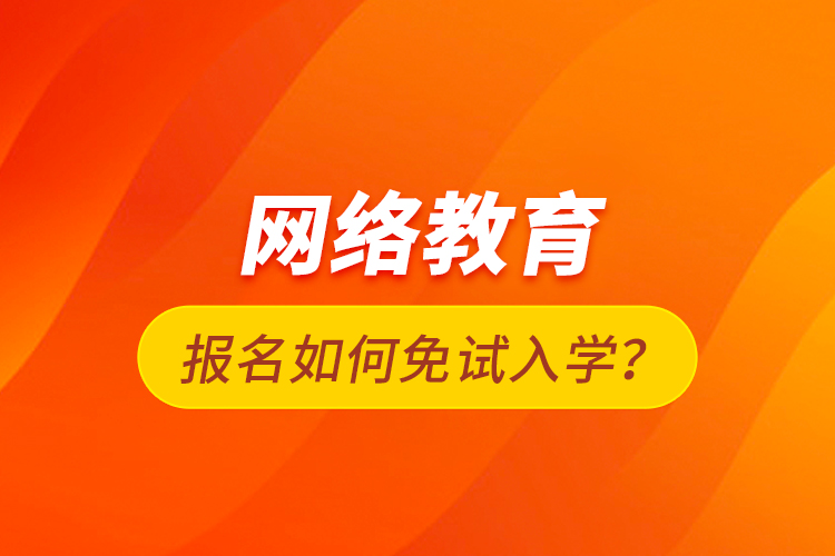 網(wǎng)絡(luò)教育報(bào)名如何免試入學(xué)？