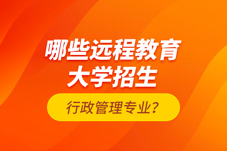 哪些遠(yuǎn)程教育大學(xué)招生行政管理專業(yè)？