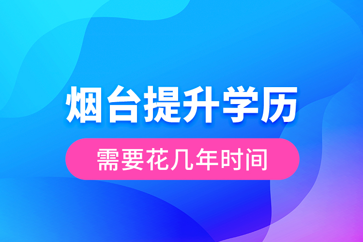 煙臺提升學(xué)歷需要花幾年時(shí)間