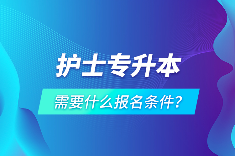 護士專升本需要什么報名條件？