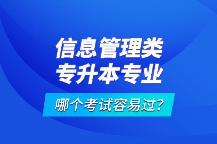 信息管理類(lèi)專(zhuān)升本專(zhuān)業(yè)哪個(gè)考試容易過(guò)？