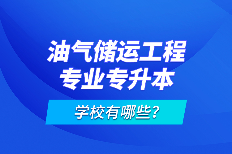 油氣儲運(yùn)工程專業(yè)專升本學(xué)校有哪些？