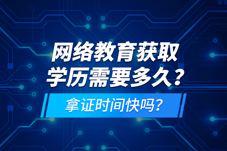 網(wǎng)絡(luò)教育獲取學(xué)歷需要多久？拿證時(shí)間快嗎？