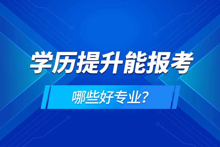 學(xué)歷在提升能報考哪些好專業(yè)？