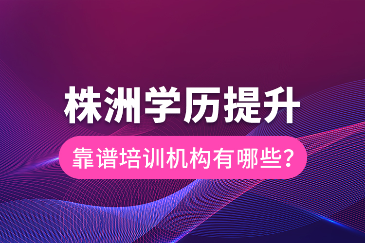 株洲學(xué)歷提升靠譜培訓(xùn)機構(gòu)有哪些？