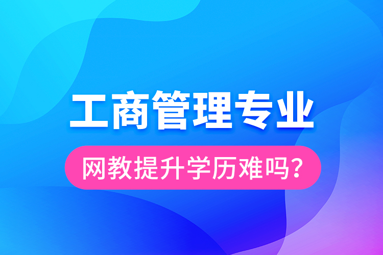 工商管理專業(yè)網教提升學歷難嗎？