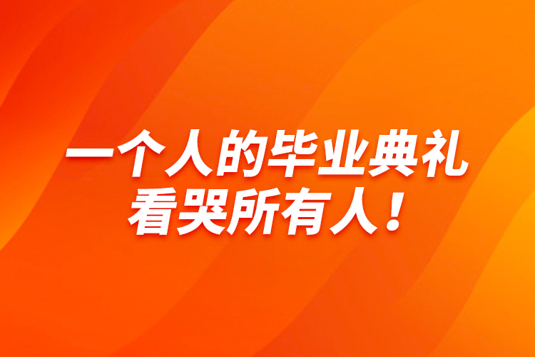 一個(gè)人的畢業(yè)典禮，看哭所有人！