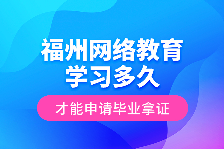 福州網(wǎng)絡(luò)教育學習多久才能申請畢業(yè)拿證