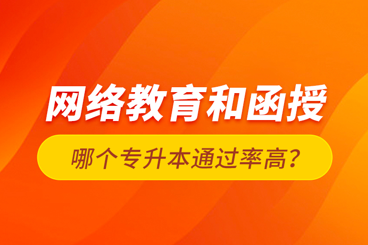 網(wǎng)絡(luò)教育和函授哪個(gè)專升本通過(guò)率高？