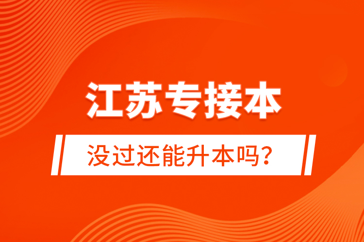 江蘇專接本沒過還能升本嗎？